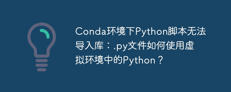 conda环境下python脚本无法导入库：.py文件如何使用虚拟环境中的python？