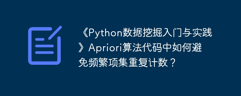 《Python数据挖掘入门与实践》Apriori算法代码中如何避免频繁项集重复计数？