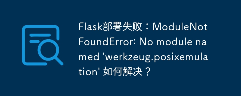 flask部署失败：modulenotfounderror: no module named 'werkzeug.posixemulation' 如何解决？