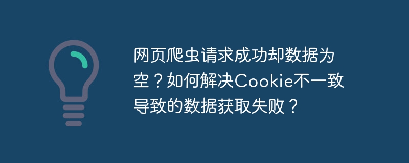 网页爬虫请求成功却数据为空？如何解决cookie不一致导致的数据获取失败？