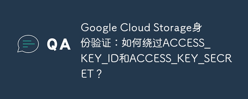 google cloud storage身份验证：如何绕过access_key_id和access_key_secret？