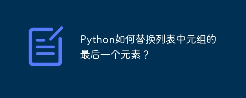 Python如何替换列表中元组的最后一个元素？
