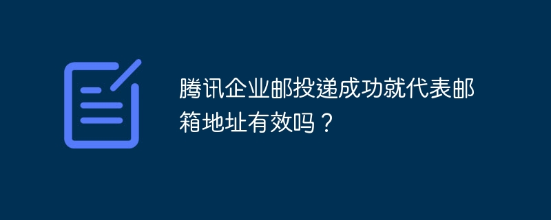 腾讯企业邮投递成功就代表邮箱地址有效吗？