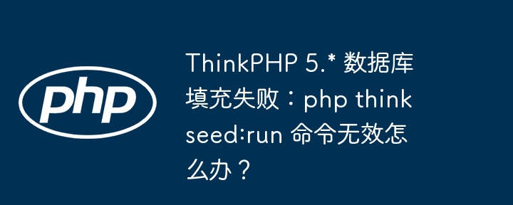 thinkphp 5.* 数据库填充失败：php think seed:run 命令无效怎么办？